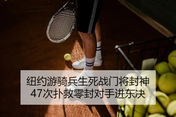 纽约游骑兵生死战门将封神 47次扑救零封对手进东决